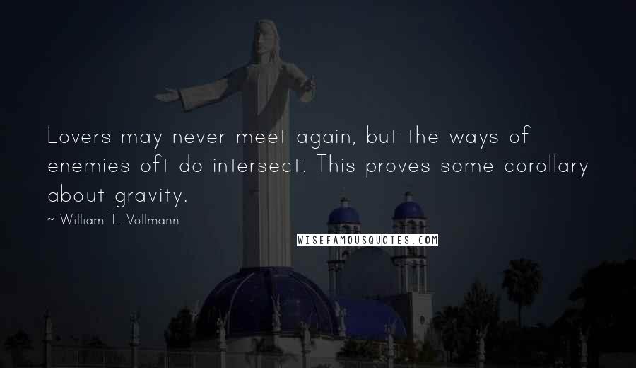 William T. Vollmann Quotes: Lovers may never meet again, but the ways of enemies oft do intersect: This proves some corollary about gravity.
