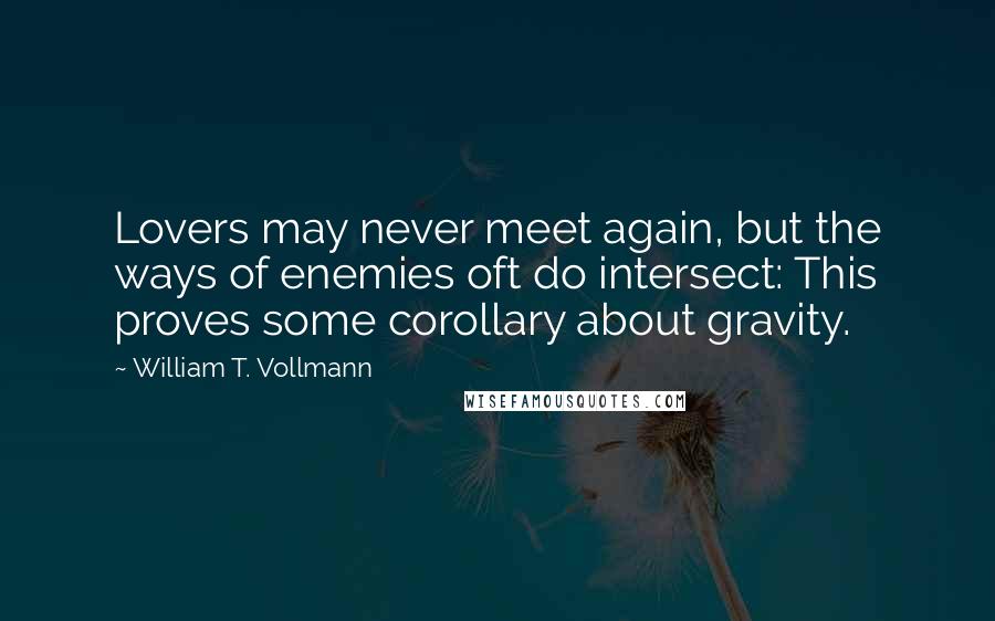 William T. Vollmann Quotes: Lovers may never meet again, but the ways of enemies oft do intersect: This proves some corollary about gravity.