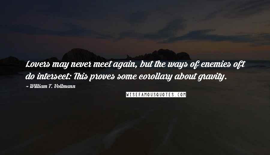 William T. Vollmann Quotes: Lovers may never meet again, but the ways of enemies oft do intersect: This proves some corollary about gravity.