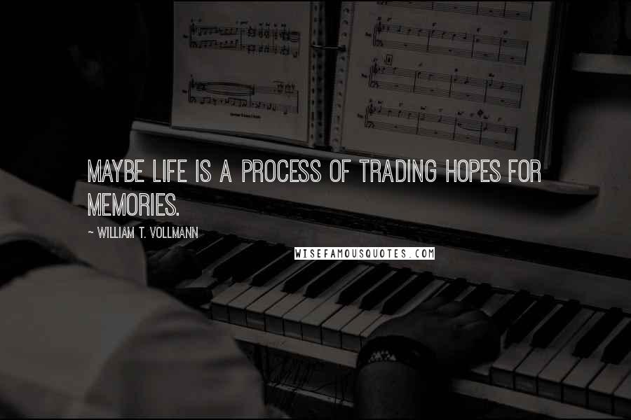 William T. Vollmann Quotes: Maybe life is a process of trading hopes for memories.