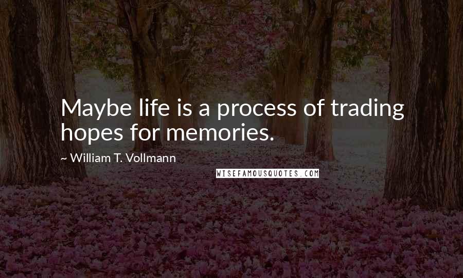 William T. Vollmann Quotes: Maybe life is a process of trading hopes for memories.