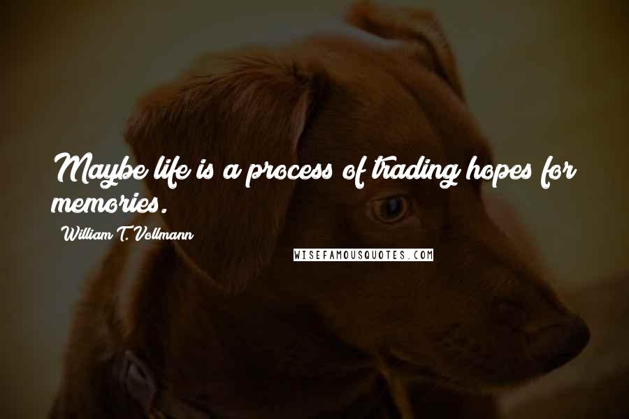 William T. Vollmann Quotes: Maybe life is a process of trading hopes for memories.