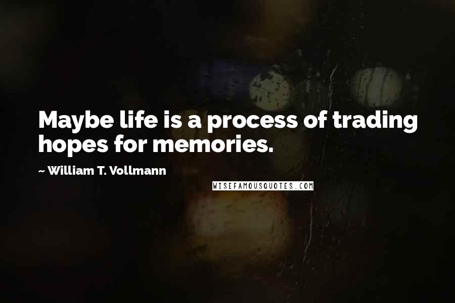 William T. Vollmann Quotes: Maybe life is a process of trading hopes for memories.