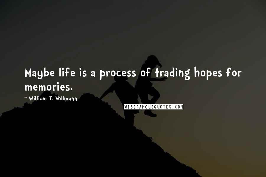 William T. Vollmann Quotes: Maybe life is a process of trading hopes for memories.