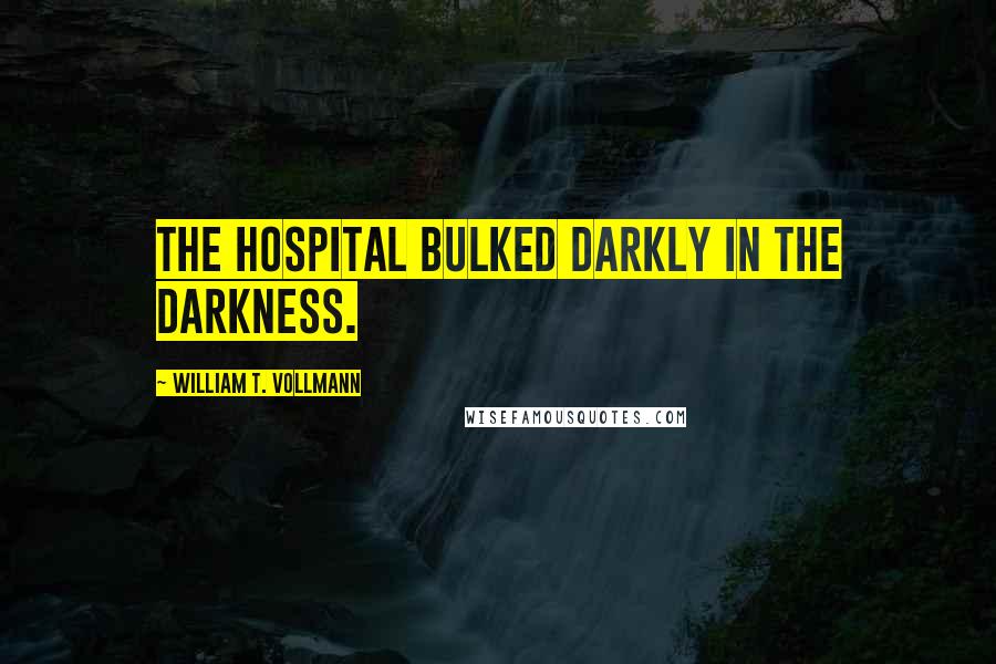 William T. Vollmann Quotes: The hospital bulked darkly in the darkness.