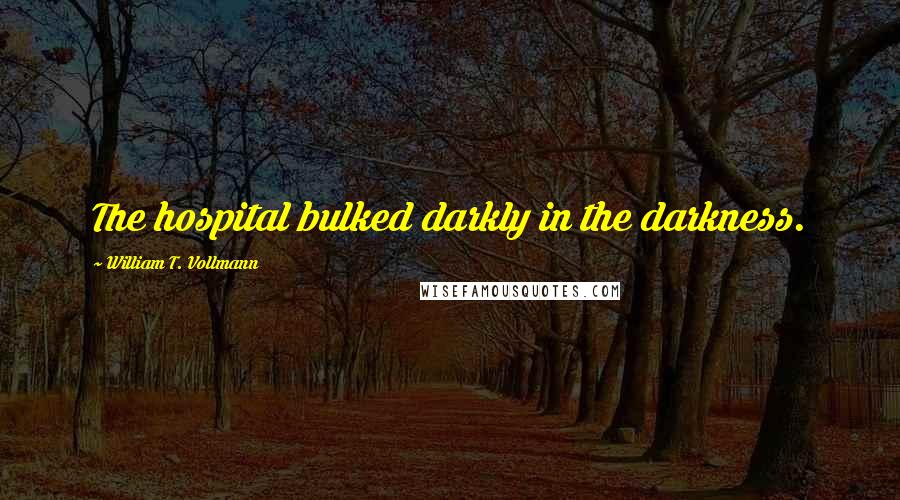 William T. Vollmann Quotes: The hospital bulked darkly in the darkness.