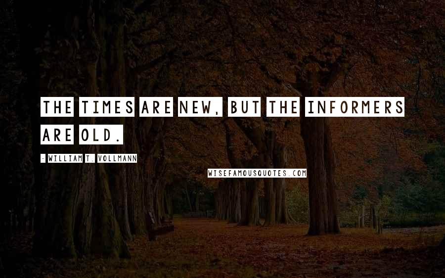 William T. Vollmann Quotes: The times are new, but the informers are old.