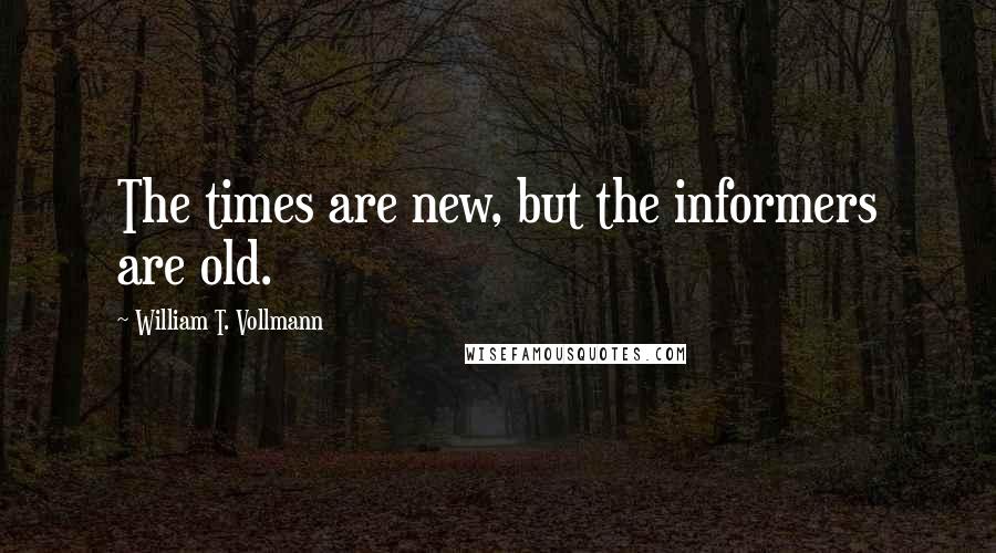 William T. Vollmann Quotes: The times are new, but the informers are old.