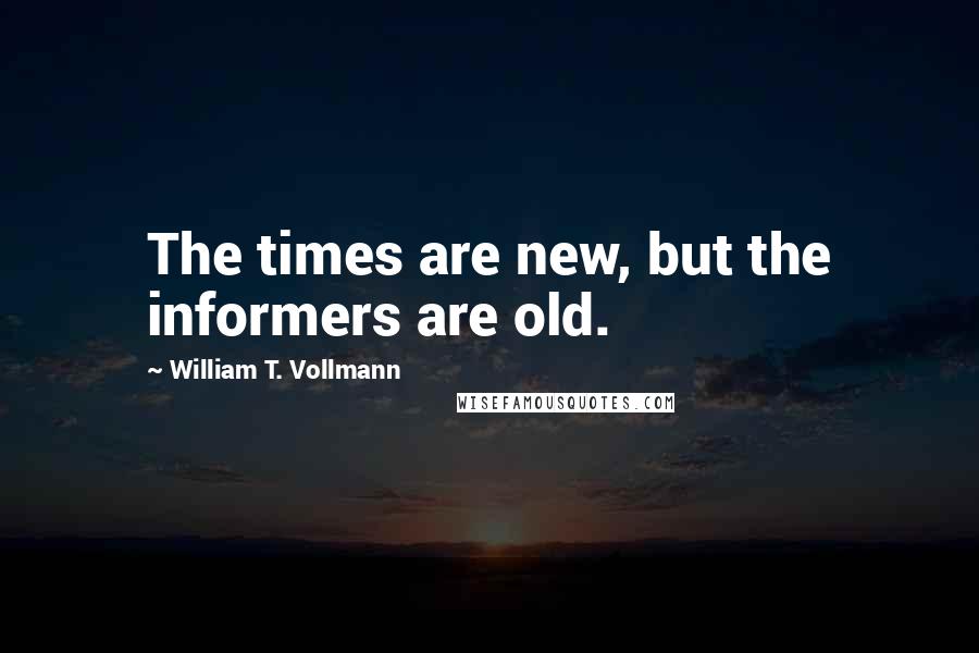 William T. Vollmann Quotes: The times are new, but the informers are old.