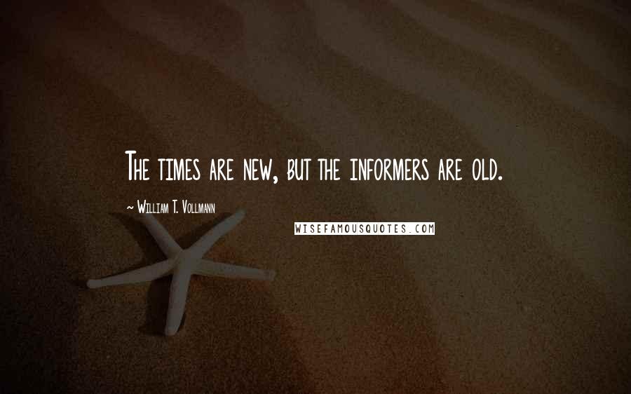 William T. Vollmann Quotes: The times are new, but the informers are old.