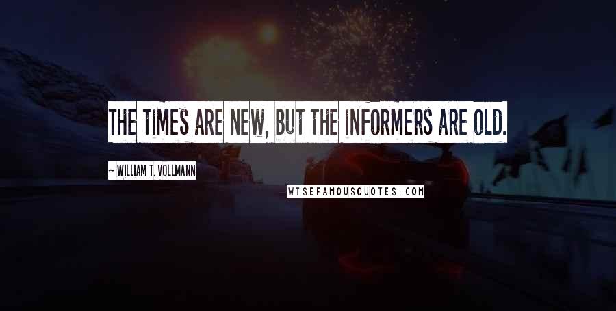 William T. Vollmann Quotes: The times are new, but the informers are old.
