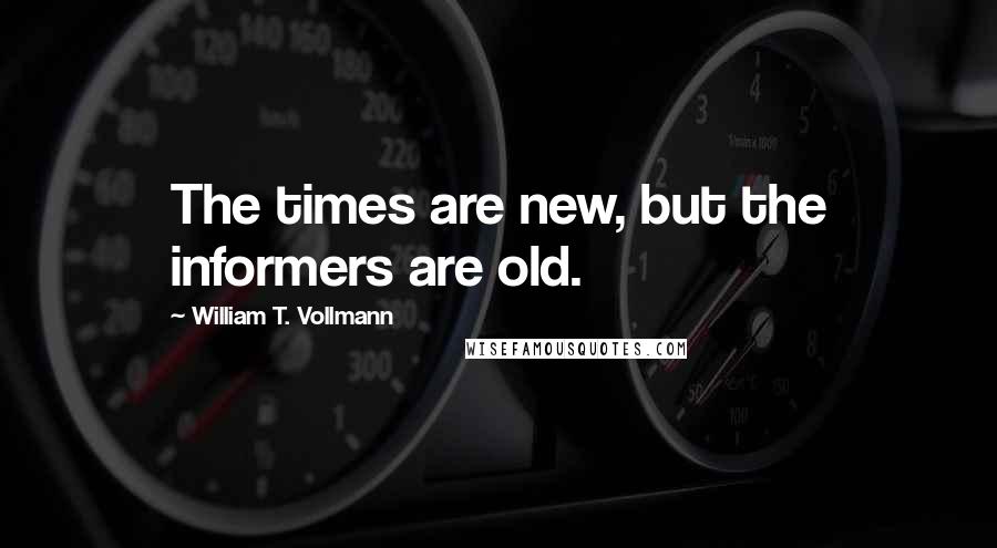 William T. Vollmann Quotes: The times are new, but the informers are old.