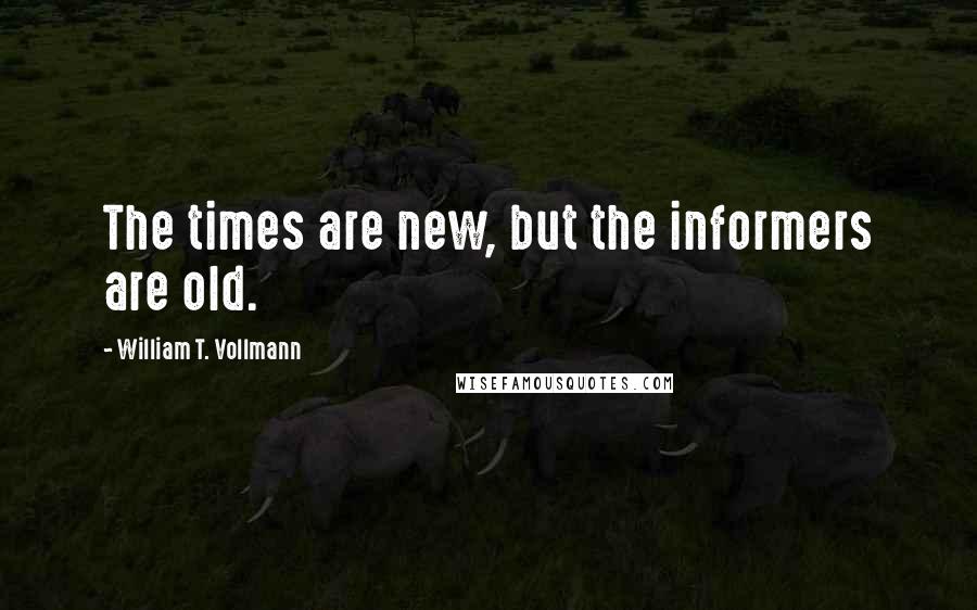 William T. Vollmann Quotes: The times are new, but the informers are old.