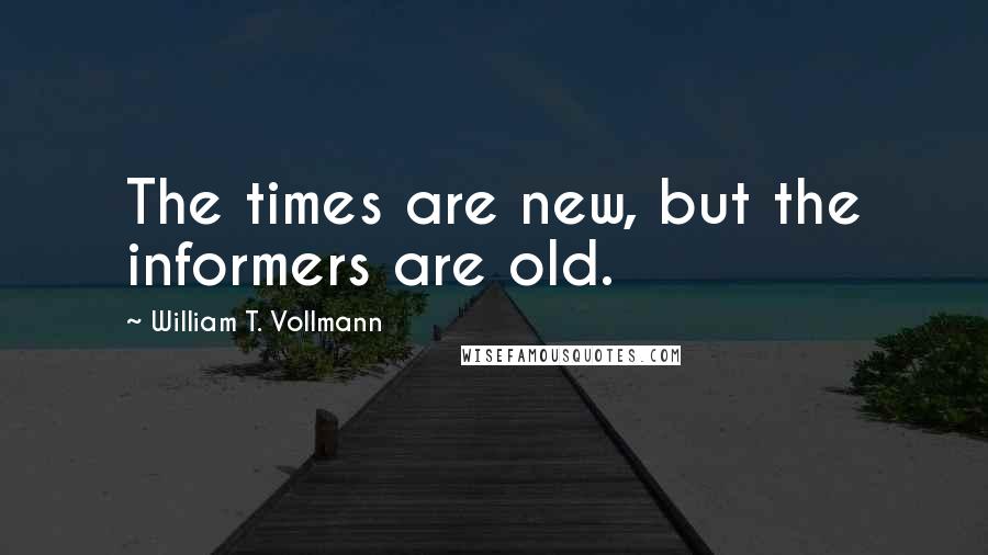 William T. Vollmann Quotes: The times are new, but the informers are old.