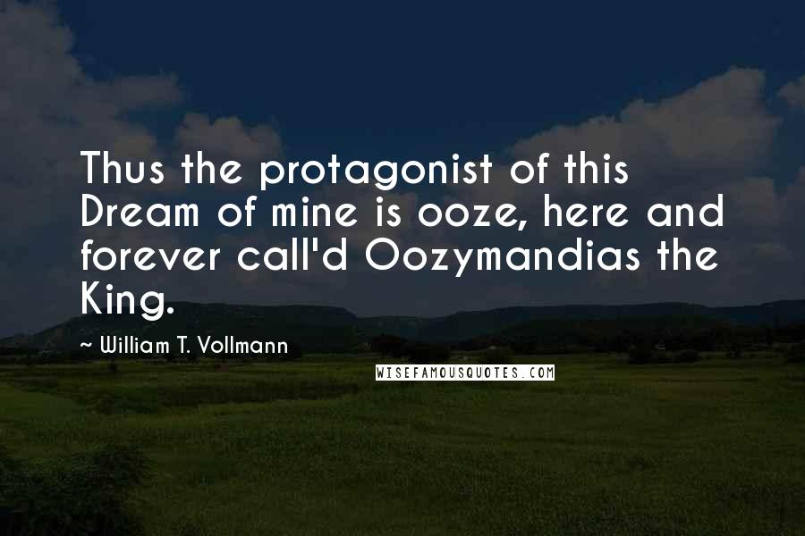 William T. Vollmann Quotes: Thus the protagonist of this Dream of mine is ooze, here and forever call'd Oozymandias the King.