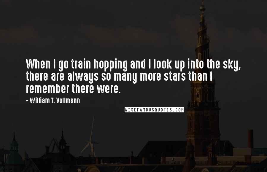 William T. Vollmann Quotes: When I go train hopping and I look up into the sky, there are always so many more stars than I remember there were.