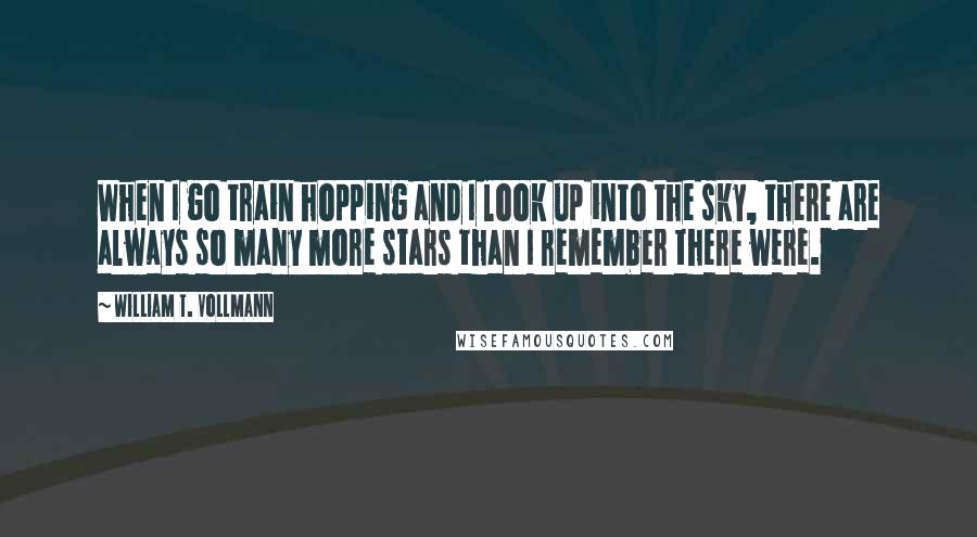 William T. Vollmann Quotes: When I go train hopping and I look up into the sky, there are always so many more stars than I remember there were.