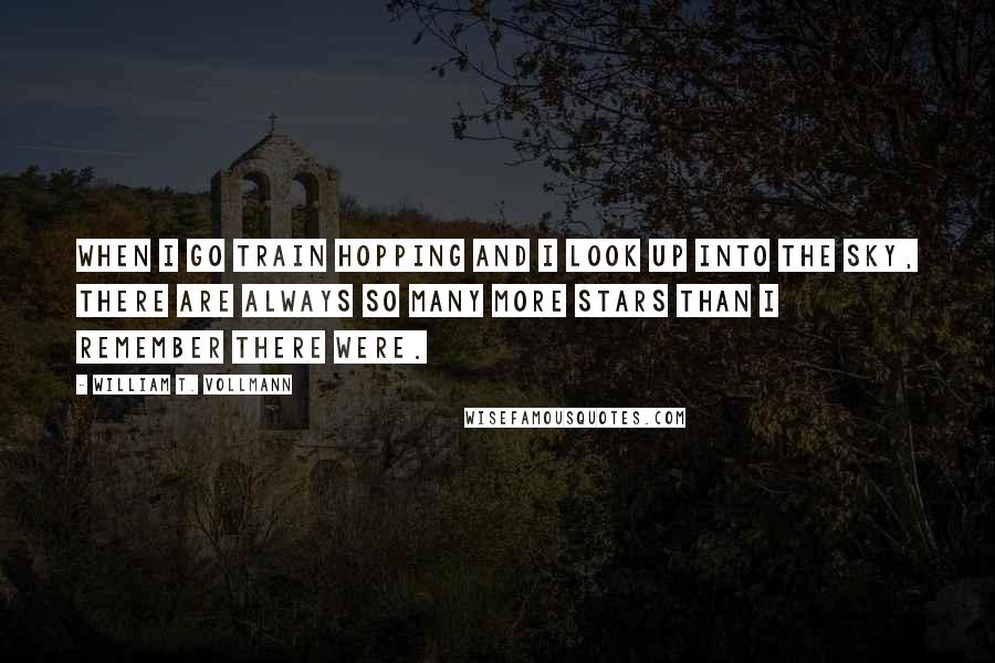 William T. Vollmann Quotes: When I go train hopping and I look up into the sky, there are always so many more stars than I remember there were.