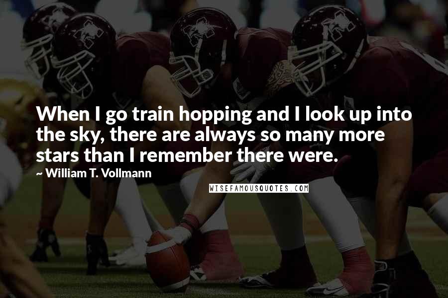 William T. Vollmann Quotes: When I go train hopping and I look up into the sky, there are always so many more stars than I remember there were.