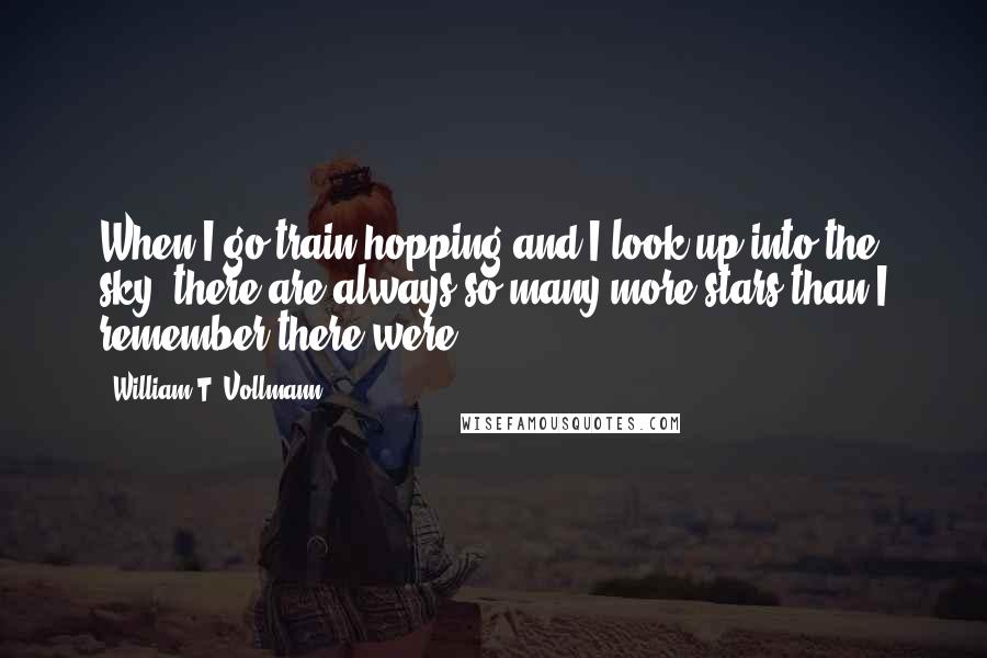 William T. Vollmann Quotes: When I go train hopping and I look up into the sky, there are always so many more stars than I remember there were.