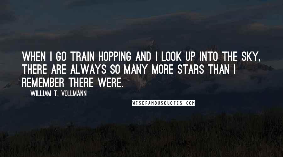 William T. Vollmann Quotes: When I go train hopping and I look up into the sky, there are always so many more stars than I remember there were.