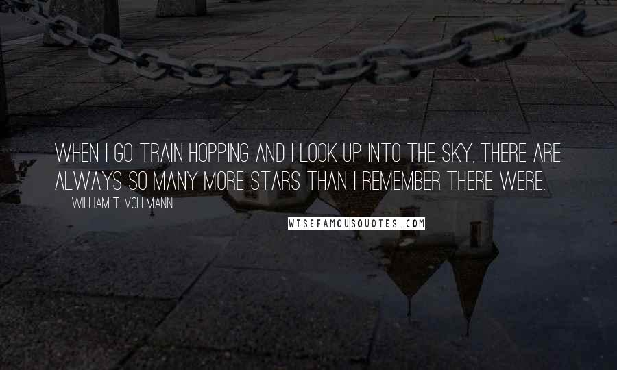 William T. Vollmann Quotes: When I go train hopping and I look up into the sky, there are always so many more stars than I remember there were.