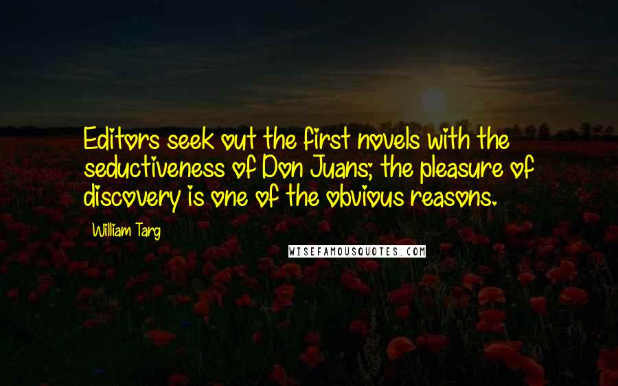 William Targ Quotes: Editors seek out the first novels with the seductiveness of Don Juans; the pleasure of discovery is one of the obvious reasons.