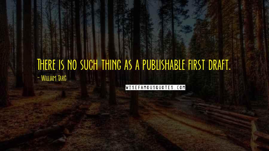 William Targ Quotes: There is no such thing as a publishable first draft.