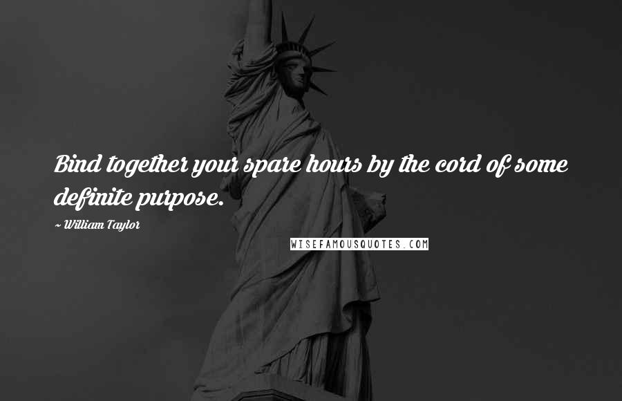 William Taylor Quotes: Bind together your spare hours by the cord of some definite purpose.