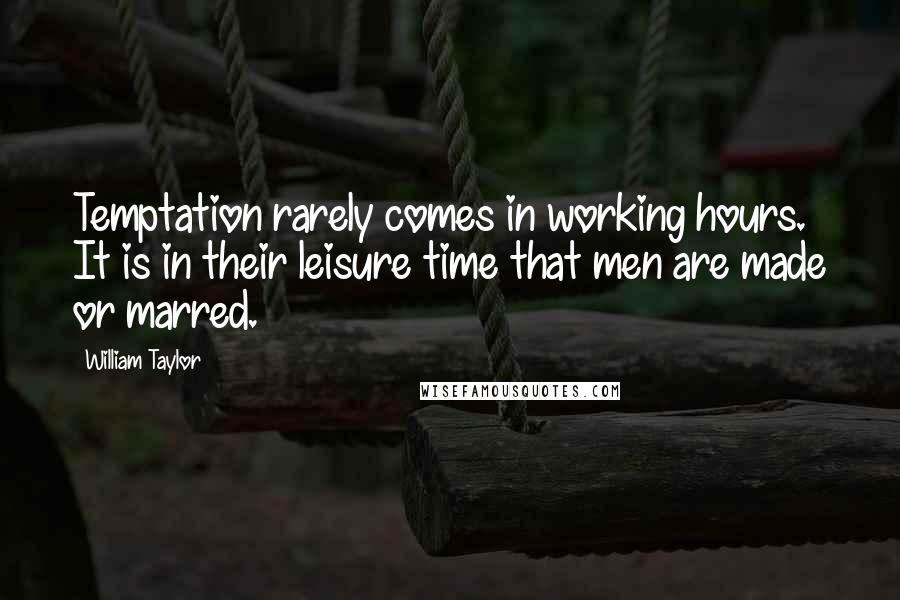 William Taylor Quotes: Temptation rarely comes in working hours. It is in their leisure time that men are made or marred.