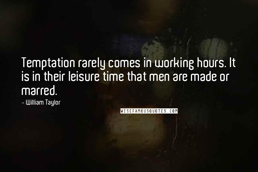 William Taylor Quotes: Temptation rarely comes in working hours. It is in their leisure time that men are made or marred.