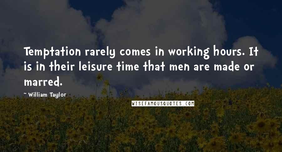 William Taylor Quotes: Temptation rarely comes in working hours. It is in their leisure time that men are made or marred.