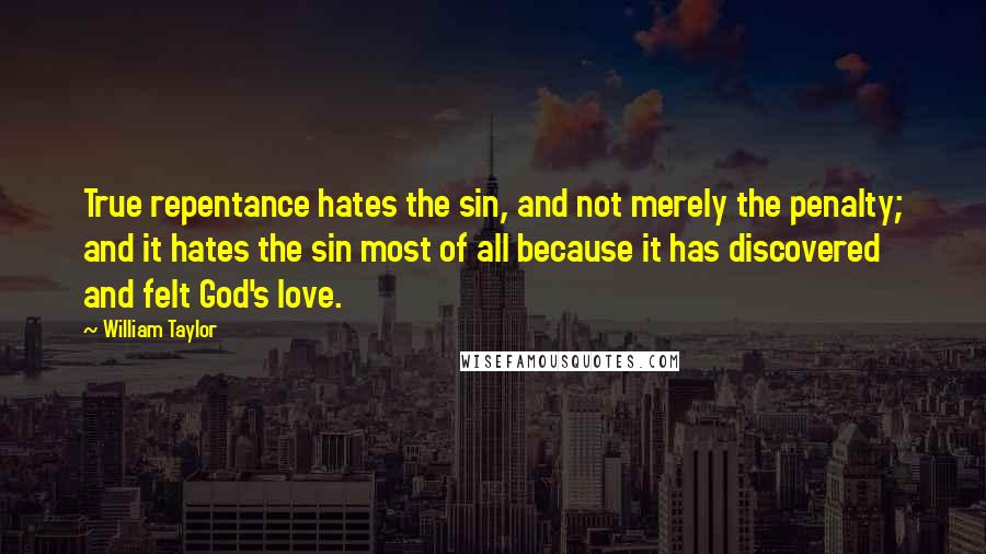 William Taylor Quotes: True repentance hates the sin, and not merely the penalty; and it hates the sin most of all because it has discovered and felt God's love.