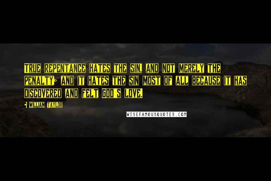 William Taylor Quotes: True repentance hates the sin, and not merely the penalty; and it hates the sin most of all because it has discovered and felt God's love.