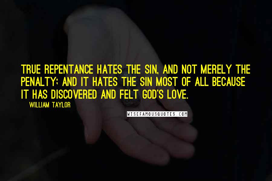 William Taylor Quotes: True repentance hates the sin, and not merely the penalty; and it hates the sin most of all because it has discovered and felt God's love.