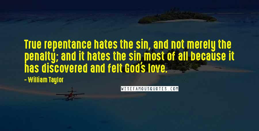 William Taylor Quotes: True repentance hates the sin, and not merely the penalty; and it hates the sin most of all because it has discovered and felt God's love.