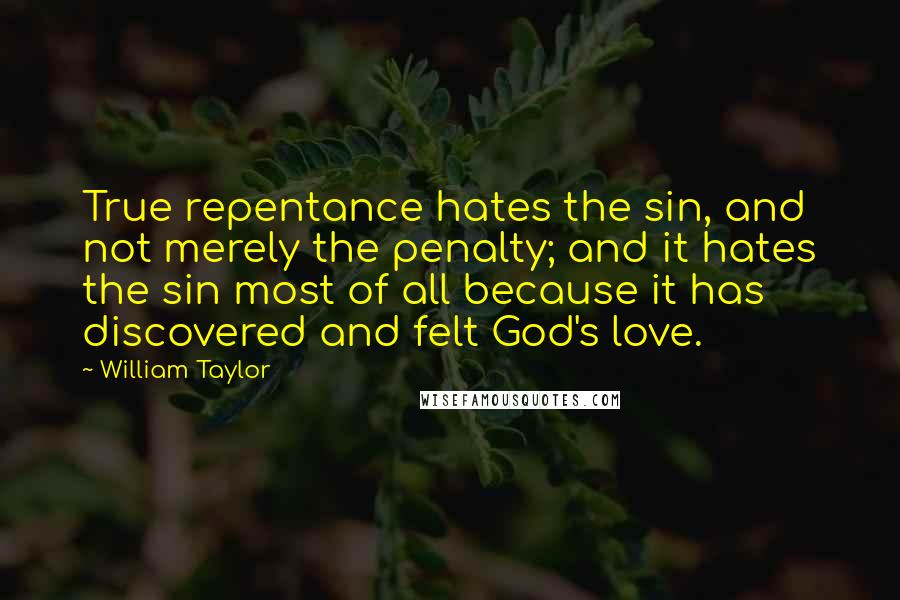 William Taylor Quotes: True repentance hates the sin, and not merely the penalty; and it hates the sin most of all because it has discovered and felt God's love.