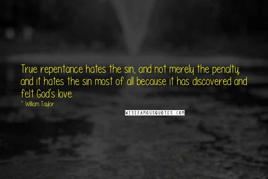 William Taylor Quotes: True repentance hates the sin, and not merely the penalty; and it hates the sin most of all because it has discovered and felt God's love.