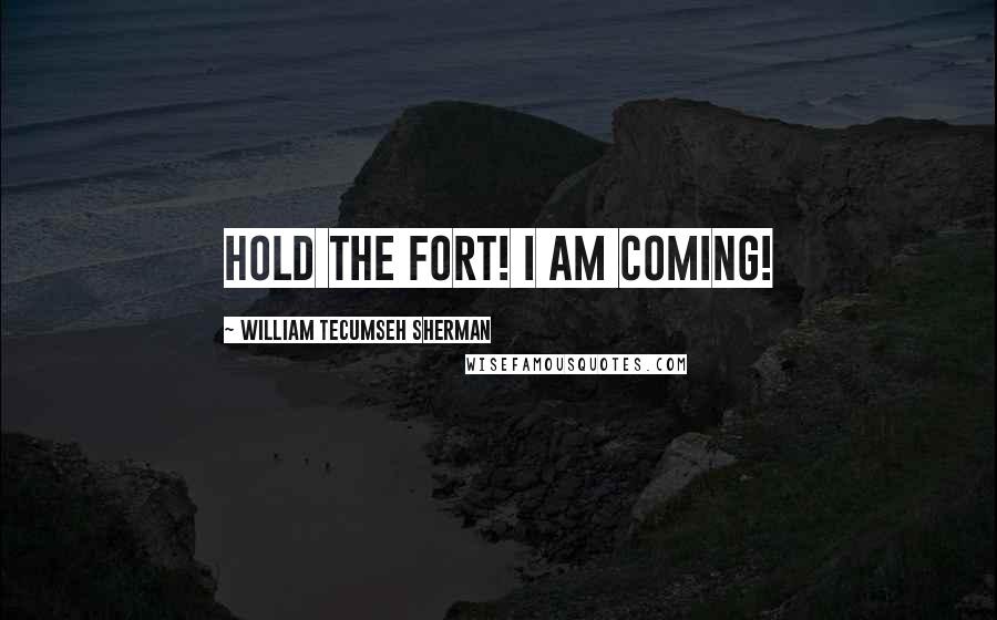 William Tecumseh Sherman Quotes: Hold the fort! I am coming!