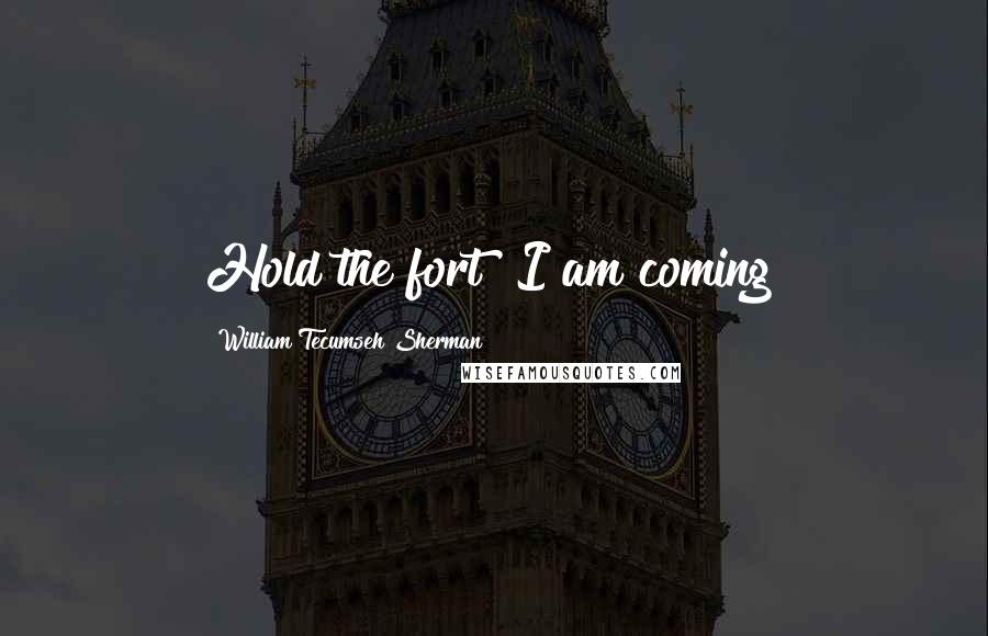 William Tecumseh Sherman Quotes: Hold the fort! I am coming!