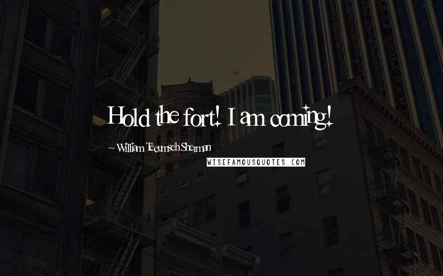 William Tecumseh Sherman Quotes: Hold the fort! I am coming!