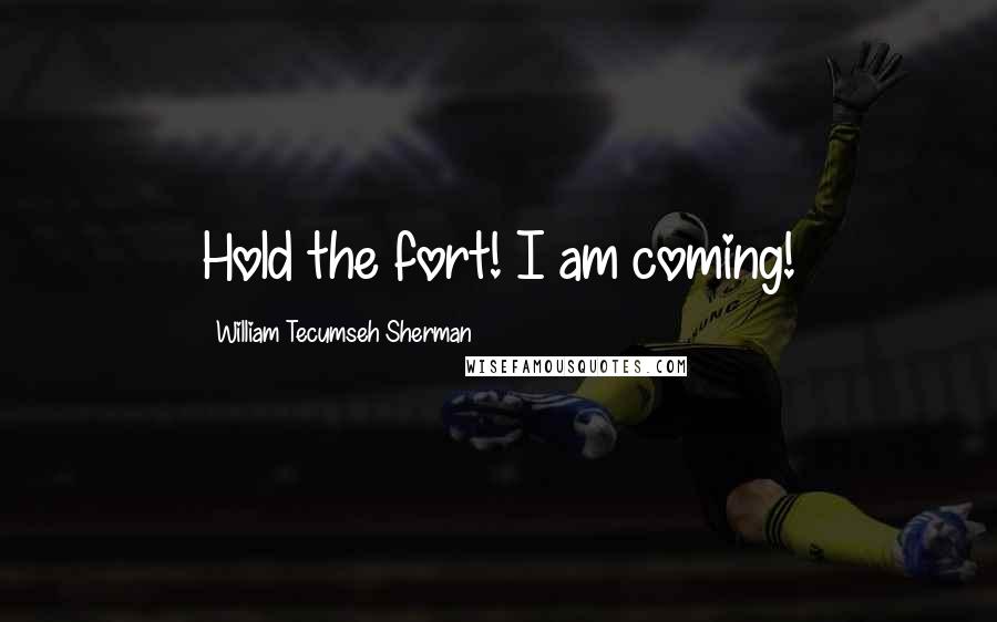 William Tecumseh Sherman Quotes: Hold the fort! I am coming!