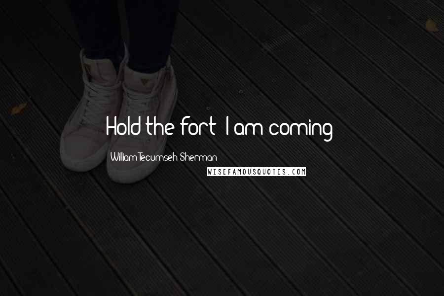 William Tecumseh Sherman Quotes: Hold the fort! I am coming!