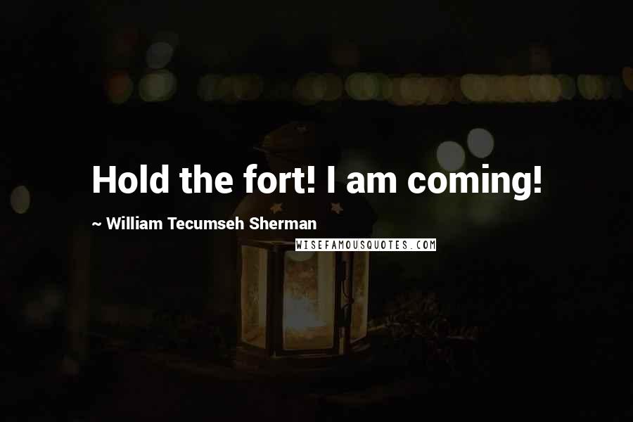 William Tecumseh Sherman Quotes: Hold the fort! I am coming!