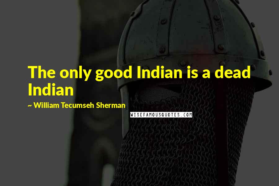 William Tecumseh Sherman Quotes: The only good Indian is a dead Indian