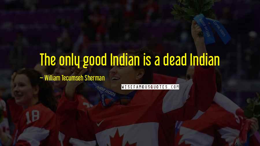 William Tecumseh Sherman Quotes: The only good Indian is a dead Indian