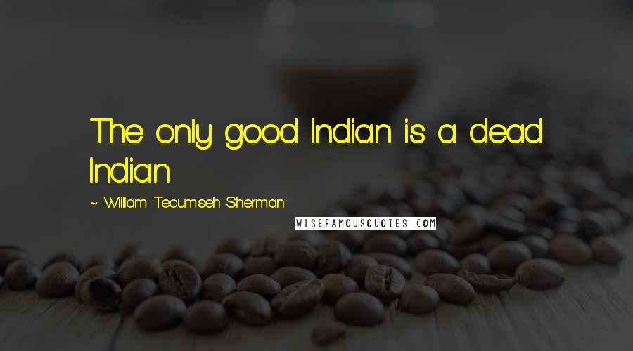 William Tecumseh Sherman Quotes: The only good Indian is a dead Indian