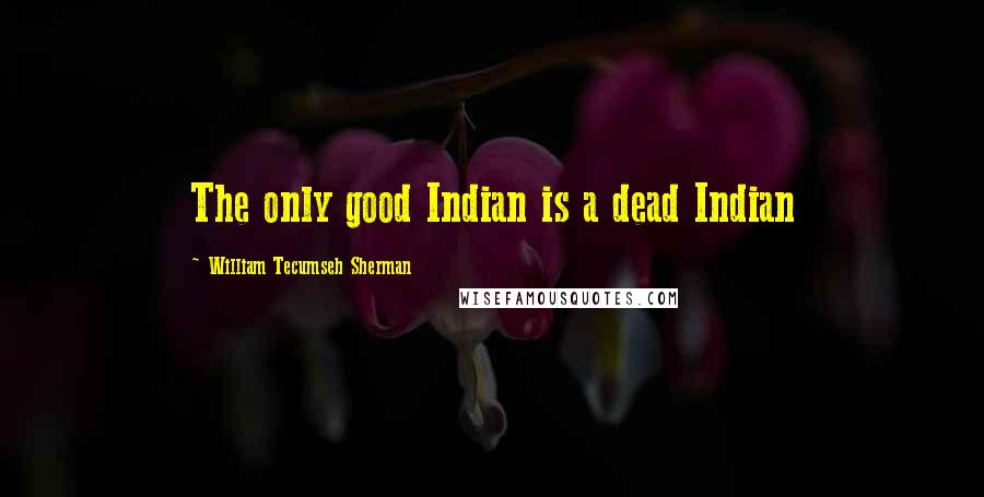 William Tecumseh Sherman Quotes: The only good Indian is a dead Indian