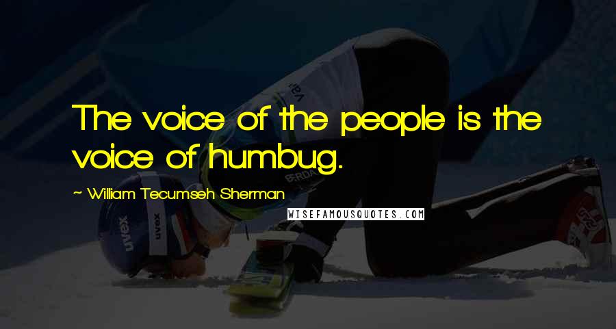 William Tecumseh Sherman Quotes: The voice of the people is the voice of humbug.