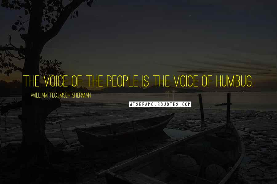 William Tecumseh Sherman Quotes: The voice of the people is the voice of humbug.